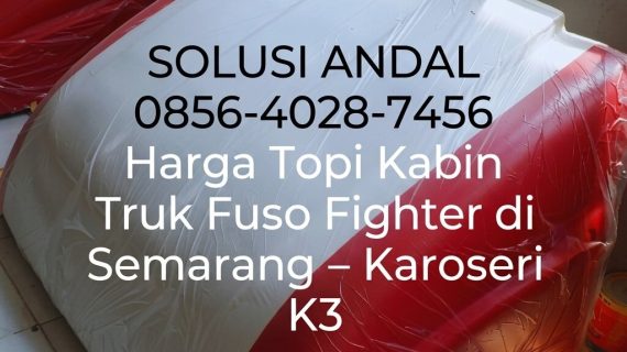 Solusi Andal 0856-4028-7456 Harga Topi Kabin Truk Fuso Fighter di Semarang – Karoseri K3